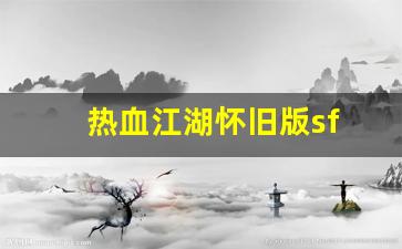热血江湖怀旧版sf(热血江湖手游怀旧版)