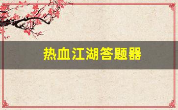 热血江湖答题器(热血江湖答题器最新版本更
