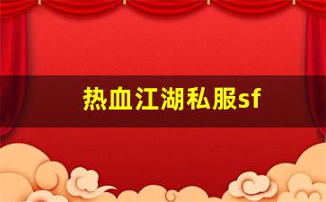 今日新开热血江湖网站：热血江湖私服sf(