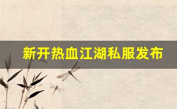 新开热血江湖私服发布网(热血江湖sf新开