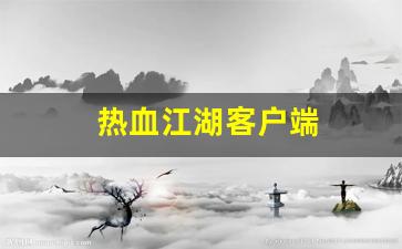 热血江湖私：热血江湖客户端(热血江湖客户