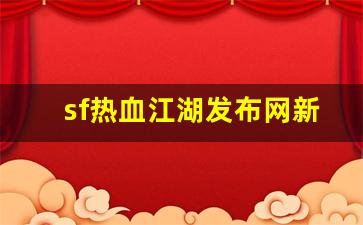 sf热血江湖发布网新开服(热血江湖sf发布网址) (3)
