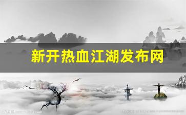 新开热血江湖发布网(热血江湖sf最新发布