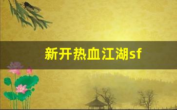 新开热血江湖sf(新开热血江湖手游SF)