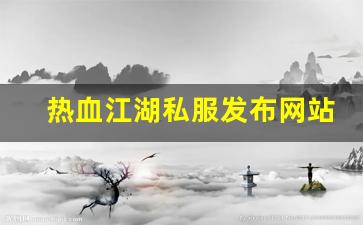 最新热血江湖私服发布网：热血江湖私服发布