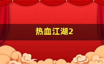热血江湖2(热血江湖礼包码)