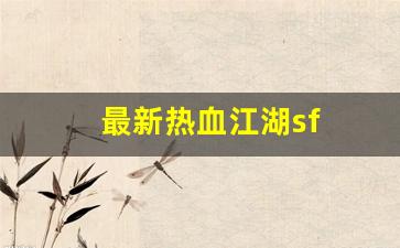最新热血江湖sf(最新热血江湖手机密保)