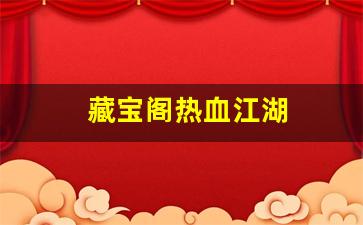 热血私服网：藏宝阁热血江湖(热血江湖平台
